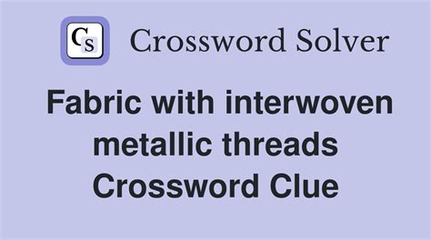 fabric interwoven with metal threads|Fabric with interwoven metallic threads WSJ Crossword Clue.